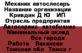 Механик-автослесарь › Название организации ­ Кривдин Д.Ю., ИП › Отрасль предприятия ­ Автосервис, автобизнес › Минимальный оклад ­ 40 000 - Все города Работа » Вакансии   . Томская обл.,Томск г.